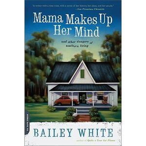 Mama Makes Up Her Mind: And Other Dangers of Southern Living -- Bailey White